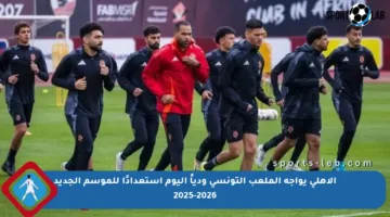 الأهلي يواجه الملعب التونسي ودياً اليوم استعدادًا للموسم الجديد 2025-2026